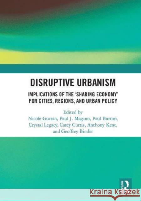 Disruptive Urbanism: Implications of the 'Sharing Economy' for Cities, Regions, and Urban Policy Nicole Gurran Paul J. Maginn Paul Burton 9781032839059
