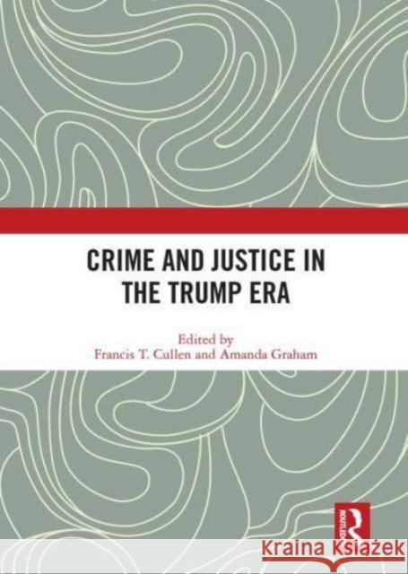 Crime and Justice in the Trump Era Francis Cullen Amanda Graham 9781032839226