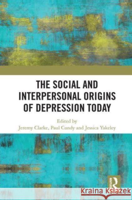 The Social and Interpersonal Origins of Depression Today Jeremy Clarke Paul Cundy Jessica Yakeley 9781032839295