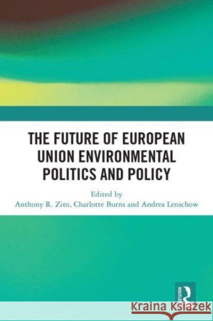 The Future of European Union Environmental Politics and Policy Anthony R. Zito Charlotte Burns Andrea Lenschow 9781032839417