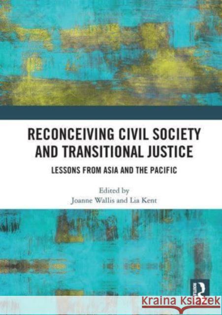 Reconceiving Civil Society and Transitional Justice: Lessons from Asia and the Pacific Joanne Wallis Lia Kent 9781032839486 Routledge