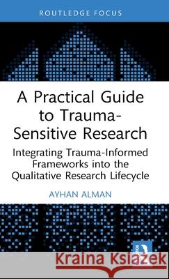 A Practical Guide to Trauma-Sensitive Research Ayhan Alman 9781032839615 Taylor & Francis Ltd