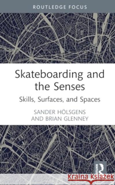 Skateboarding and the Senses: Skills, Surfaces, and Spaces Sander H?lsgens Brian Glenney 9781032839721 Routledge