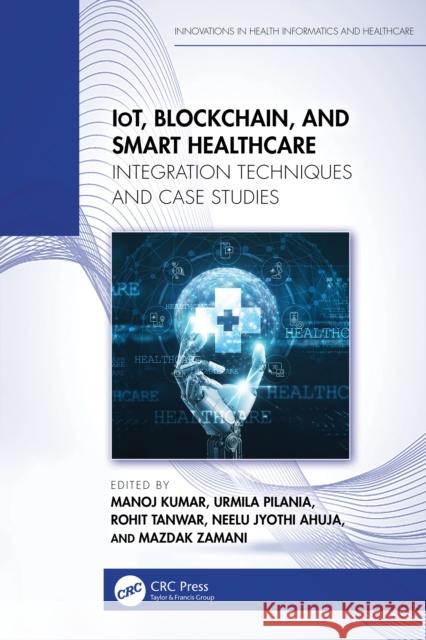 Iot, Blockchain, and Smart Healthcare: Integration Techniques and Case Studies Manoj Kumar Urmila Pilania Rohit Tanwar 9781032840024