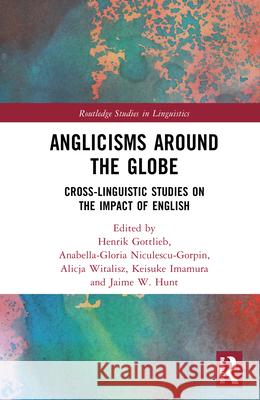 Anglicisms Around the Globe: Cross-Linguistic Studies on the Impact of English Henrik Gottlieb Jaime W Keisuke Imamura 9781032840505 Routledge