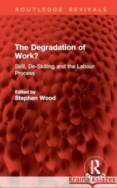 The Degradation of Work?: Skill, De-Skilling and the Labour Process Stephen Wood 9781032840963 Routledge
