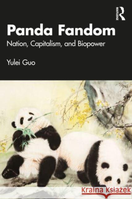 Panda Fandom: Nation, Capitalism, and Biopower Yulei Guo 9781032841045