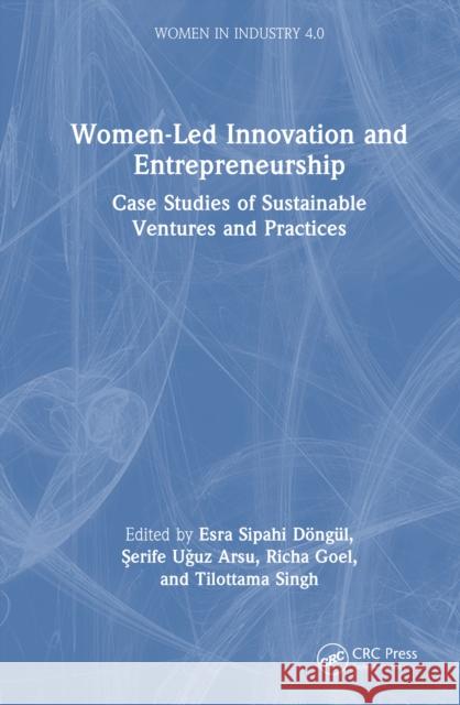 Women-Led Innovation and Entrepreneurship: Case Studies of Sustainable Ventures and Practices Esra Sipahi D?ng?l Serfie Uguz Arsu Richa Goel 9781032841472