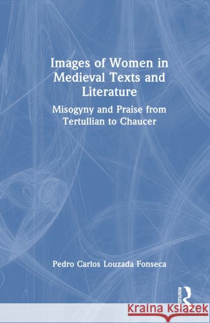Woman in Medieval Texts and Literature: Misogyny and Praise from Tertullian to Chaucer Pedro Carlos Louzada Fonseca 9781032841571 Routledge