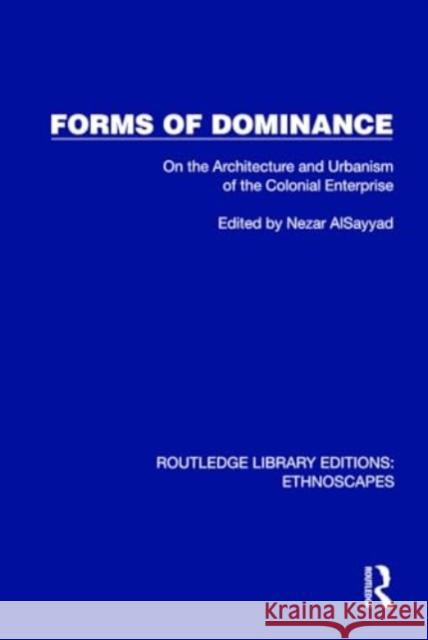 Forms of Dominance: On the Architecture and Urbanism of the Colonial Enterprise Nezar Alsayyad 9781032841649