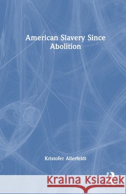 American Slavery Since Abolition Kristofer Allerfeldt 9781032841656