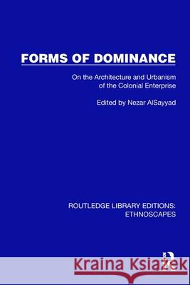 Forms of Dominance: On the Architecture and Urbanism of the Colonial Enterprise Nezar Alsayyad 9781032842127