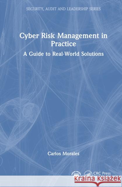 Cyber Risk Management in Practice: A Guide to Real-World Solutions Carlos Morales 9781032842387 CRC Press