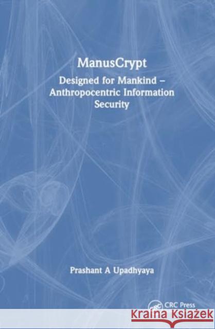 Manuscrypt: Designed for Mankind - Anthropocentric Information Security Prashant A. Upadhyaya 9781032842400 Taylor & Francis Ltd