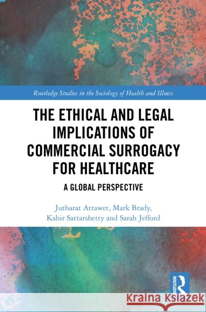 The Ethical and Legal Implications of Commercial Surrogacy for Healthcare: A Global Perspective Jutharat Attawet Mark Brady Kabir Sattarshetty 9781032842578 Routledge