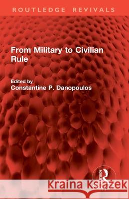 From Military to Civilian Rule Constantine P. Danopoulos 9781032842912 Routledge