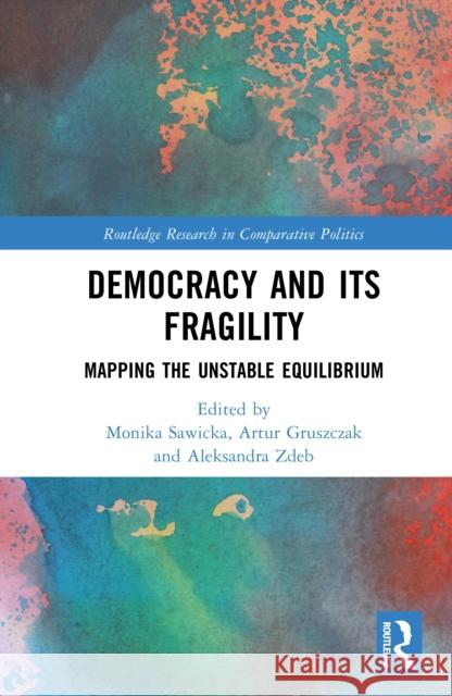 Democracy and Its Fragility: Mapping the Unstable Equilibrium Monika Sawicka Artur Gruszczak Aleksandra Zdeb 9781032843902 Routledge