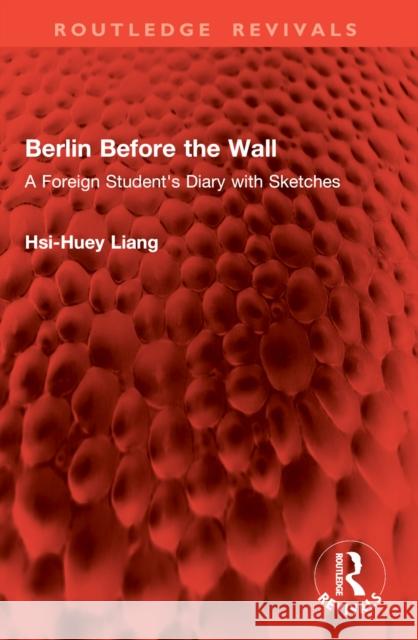 Berlin Before the Wall: A Foreign Student's Diary with Sketches Hsi-Huey Liang 9781032844336 Routledge