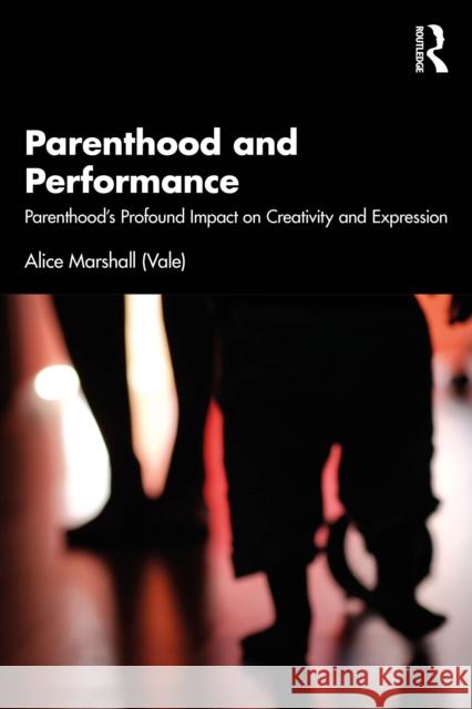 Parenthood and Performance: Parenthood's Profound Impact on Creativity and Expression Alice Marshall (Vale) 9781032844404 Taylor & Francis Ltd