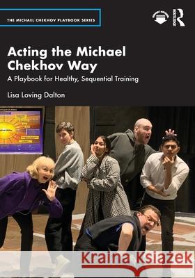 Acting the Michael Chekhov Way: A Playbook for Healthy, Sequential Training Lisa Loving Dalton 9781032844480 Routledge