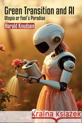 Green Transition and AI: Utopia or Fool’s Paradise Harald (University of Agder, Norway) Knudsen 9781032844800