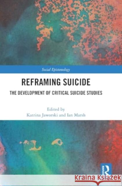 Reframing Suicide: The Development of Critical Suicide Studies Katrina Jaworski Ian Marsh 9781032844893