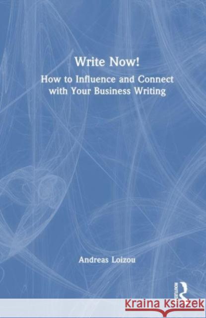 Write Now!: How to Influence and Connect with Your Business Writing Andreas Loizou 9781032844978 Taylor & Francis Ltd