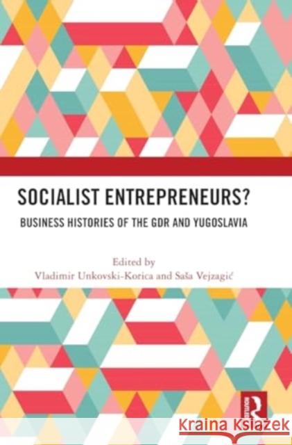 Socialist Entrepreneurs? Business Histories of the Gdr and Yugoslavia Vladimir Unkovski-Korica Sasa Vejzagic 9781032845227 Taylor & Francis Ltd