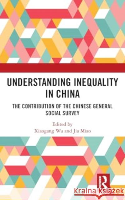 Understanding Inequality in China: The Contribution of the Chinese General Social Survey Xiaogang Wu Jia Miao 9781032845692 Taylor & Francis Ltd