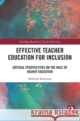 Effective Teacher Education for Inclusion: Critical Perspectives on the Role of Higher Education Deborah (University of Derby, UK) Robinson 9781032845821