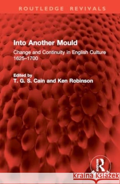 Into Another Mould: Change and Continuity in English Culture 1625-1700 T. G. S. Cain Ken Robinson 9781032846279 Routledge
