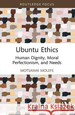 Ubuntu Ethics: Human Dignity, Moral Perfectionism, and Needs Motsamai Molefe 9781032846286 Routledge