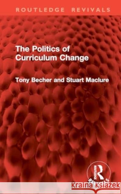 The Politics of Curriculum Change Tony Becher Stuart Maclure 9781032846316 Routledge