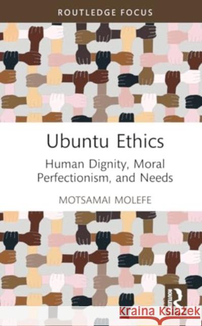 Ubuntu Ethics: Human Dignity, Moral Perfectionism, and Needs Motsamai Molefe 9781032846347 Routledge