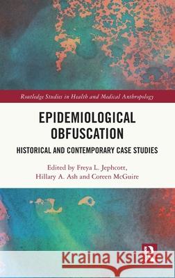 Epidemiological Obfuscation: Historical and Contemporary Case Studies Freya L. Jephcott Hillary A. Ash Coreen McGuire 9781032847016 Routledge