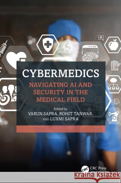 Cybermedics: Navigating AI and Security in the Medical Field Varun Sapra Rohit Tanwar Luxmi Sapra 9781032847023