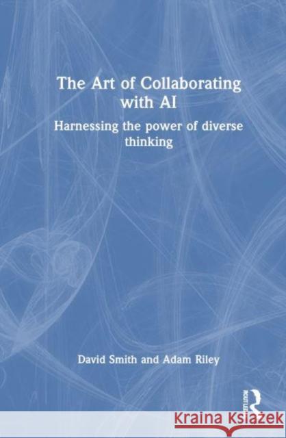 The Art of Collaborating with AI: Harnessing the Power of Diverse Thinking Adam Riley 9781032847610 Taylor & Francis Ltd