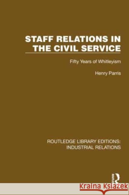 Staff Relations in the Civil Service: Fifty Years of Whitleyism Henry Parris 9781032849348 Routledge