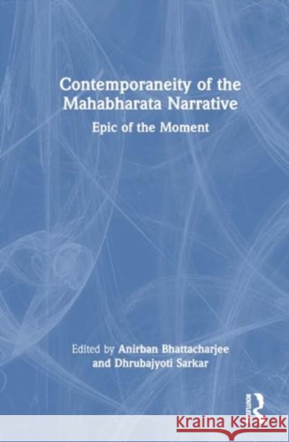 Contemporaneity of the Mahabharata Narrative: Epic of the Moment Anirban Bhattacharjee Dhrubajyoti Sarkar 9781032849560