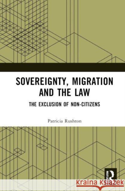 Sovereignty, Migration and the Law: The Exclusion of Non-Citizens Patricia Rushton 9781032849676 Routledge