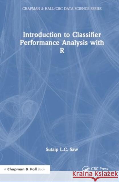 Introduction to Classifier Performance Analysis with R Sutaip L. C. Saw 9781032850108 Taylor & Francis Ltd