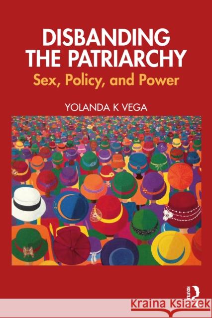 Disbanding the Patriarchy: Sex, Policy, and Power Yolanda K Vega 9781032850399 Routledge