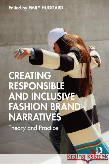 Creating Responsible and Inclusive Fashion Brand Narratives: Theory and Practice Emily Huggard 9781032851419 Routledge