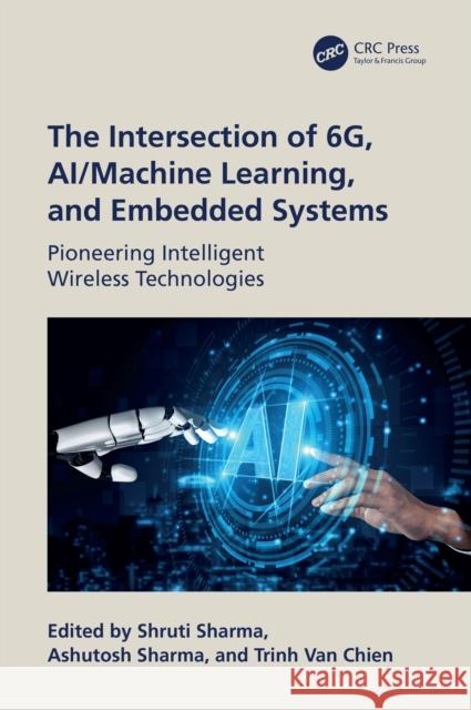 The Intersection of 6g, Ai/Machine Learning, and Embedded Systems: Pioneering Intelligent Wireless Technologies Shruti Sharma Ashutosh Sharma Trinh Va 9781032851969 CRC Press