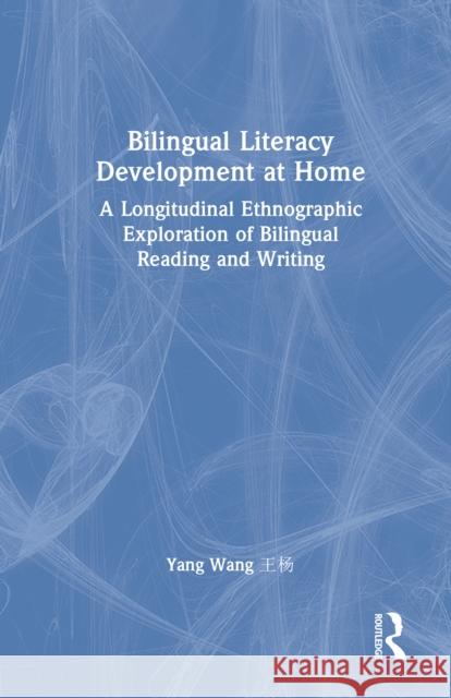 Bilingual Literacy Development at Home: A Longitudinal Ethnographic Exploration of Bilingual Reading and Writing Yang Wang 9781032852034 Routledge