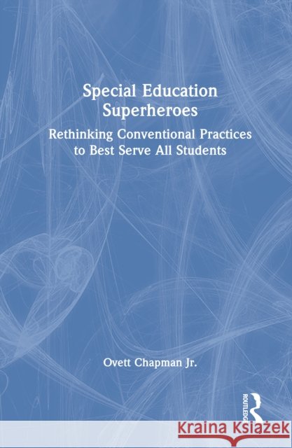 Special Education Superheroes: Rethinking Conventional Practices to Best Serve All Students Ovett Chapman Jr. 9781032852393 Routledge