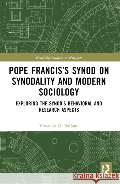 Pope Francis's Synod on Synodality and Modern Sociology: Exploring Behavioral and Research Aspects Vivencio (Polytechnic University of the Philippines) Ballano 9781032853338 Routledge