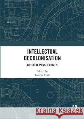 Intellectual Decolonisation: Critical Perspectives George Hull 9781032853680 Routledge