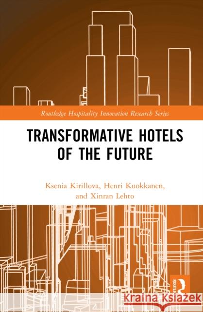 Transformative Hotels of the Future Ksenia Kirillova Henri Kuokkanen Xinran Lehto 9781032853772