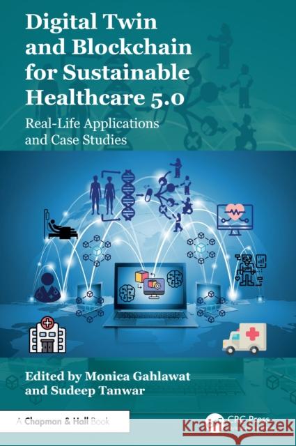 Digital Twin and Blockchain for Sustainable Healthcare 5.0: Real-Life Applications and Case Studies Monica Gahlawat Sudeep Tanwar 9781032854434